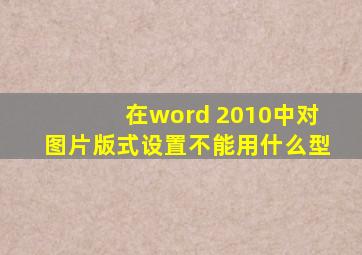 在word 2010中对图片版式设置不能用什么型